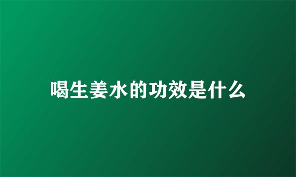 喝生姜水的功效是什么