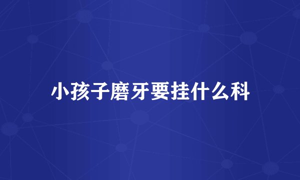 小孩子磨牙要挂什么科