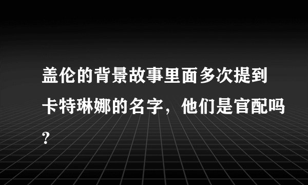 盖伦的背景故事里面多次提到卡特琳娜的名字，他们是官配吗？
