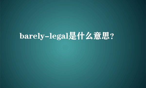 barely-legal是什么意思？