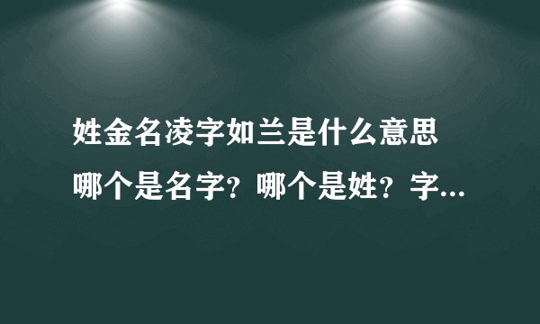 姓金名凌字如兰是什么意思 哪个是名字？哪个是姓？字如兰又是什么？