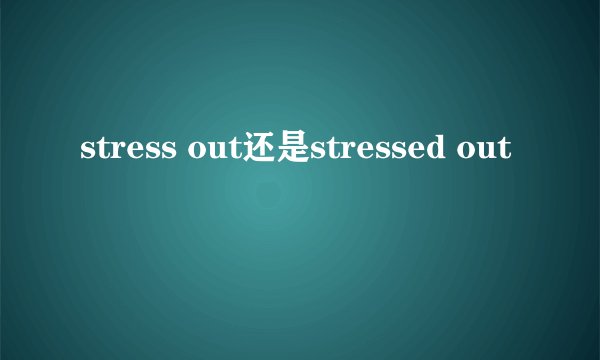 stress out还是stressed out