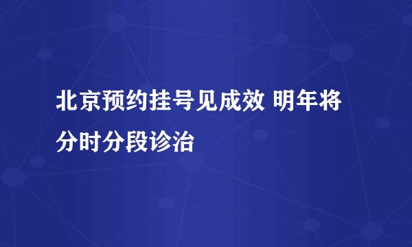 北京预约挂号见成效 明年将分时分段诊治
