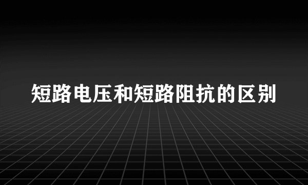 短路电压和短路阻抗的区别