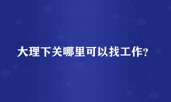 大理下关哪里可以找工作？