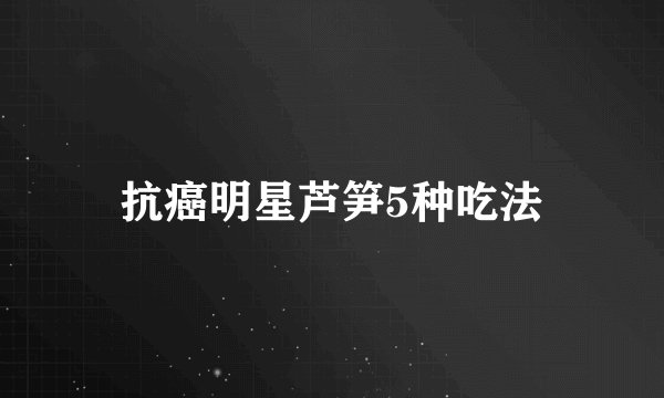 抗癌明星芦笋5种吃法