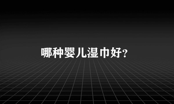 哪种婴儿湿巾好？