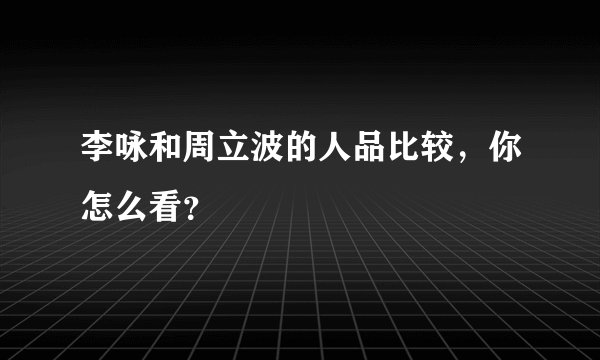 李咏和周立波的人品比较，你怎么看？