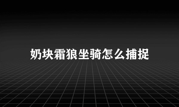 奶块霜狼坐骑怎么捕捉