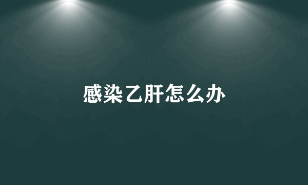 感染乙肝怎么办