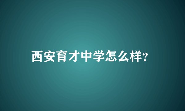 西安育才中学怎么样？