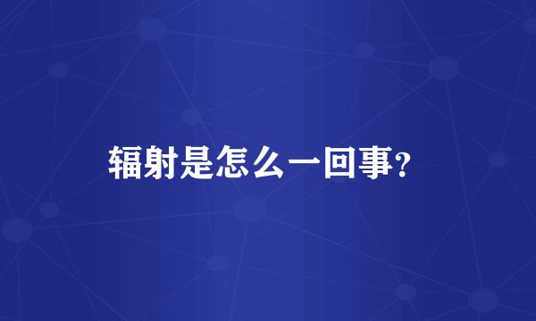 辐射是怎么一回事？