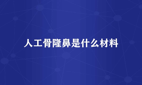 人工骨隆鼻是什么材料