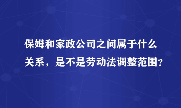 保姆和家政公司之间属于什么关系，是不是劳动法调整范围？
