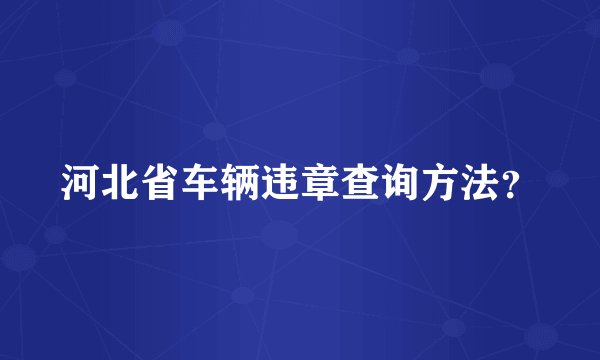 河北省车辆违章查询方法？