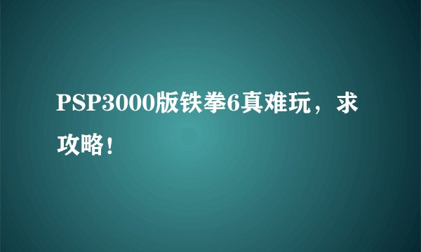 PSP3000版铁拳6真难玩，求攻略！