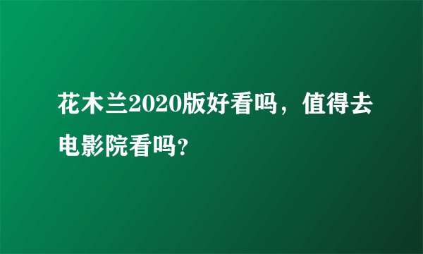 花木兰2020版好看吗，值得去电影院看吗？