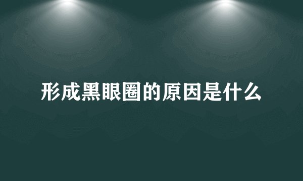形成黑眼圈的原因是什么