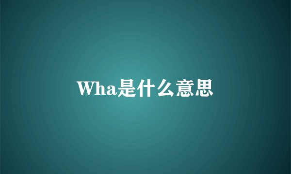 Wha是什么意思