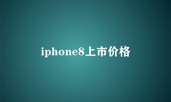 iphone8上市价格
