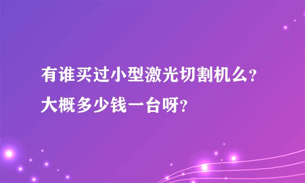 有谁买过小型激光切割机么？大概多少钱一台呀？
