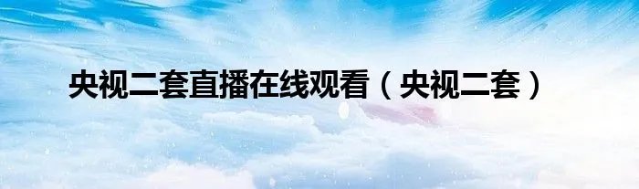 央视二套直播在线观看（央视二套）