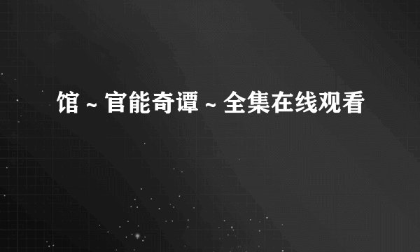 馆～官能奇谭～全集在线观看