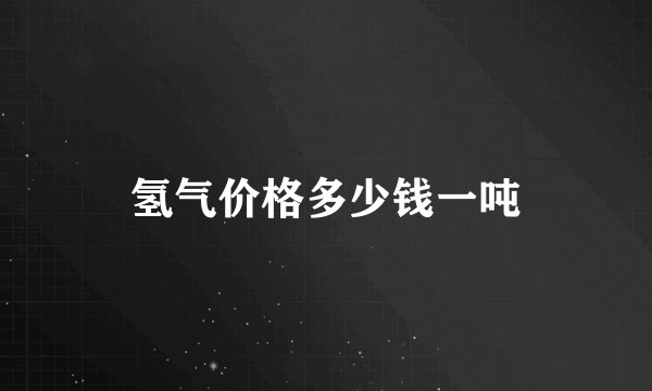 氢气价格多少钱一吨