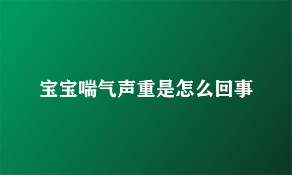 宝宝喘气声重是怎么回事