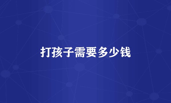 打孩子需要多少钱