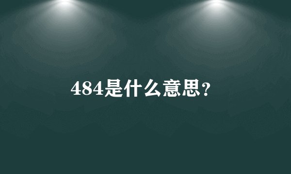 484是什么意思？