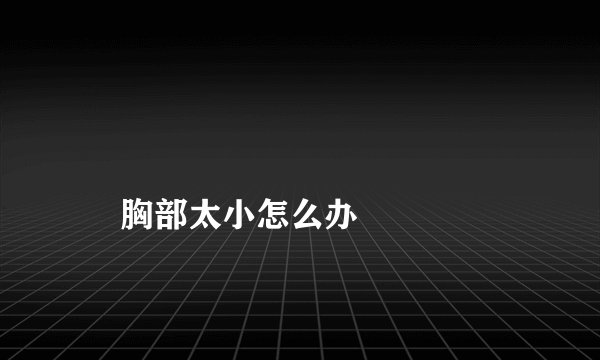 
    胸部太小怎么办
  
