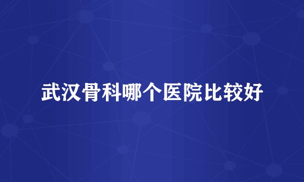 武汉骨科哪个医院比较好
