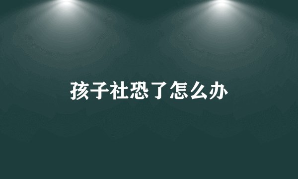 孩子社恐了怎么办
