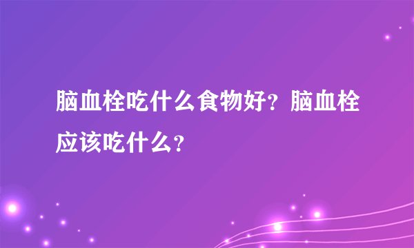 脑血栓吃什么食物好？脑血栓应该吃什么？