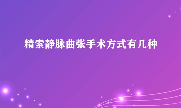 精索静脉曲张手术方式有几种