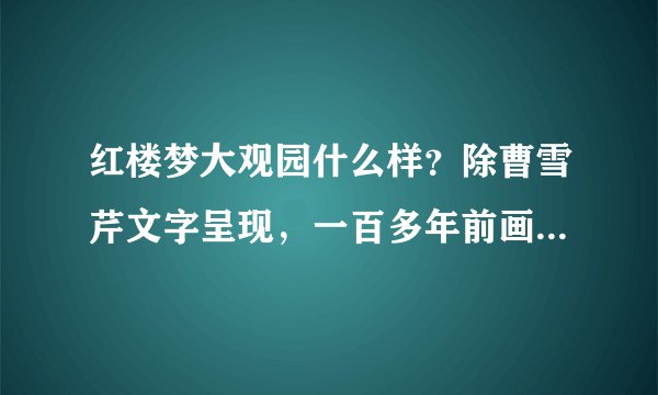 红楼梦大观园什么样？除曹雪芹文字呈现，一百多年前画家画出全貌