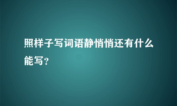 照样子写词语静悄悄还有什么能写？