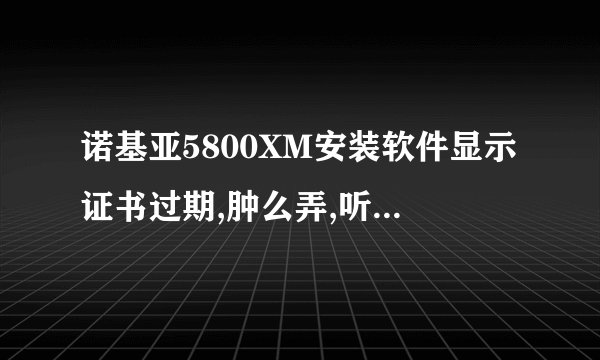 诺基亚5800XM安装软件显示证书过期,肿么弄,听说有什么免签证书