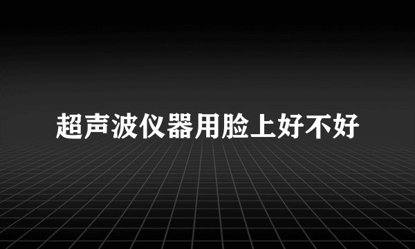 超声波仪器用脸上好不好