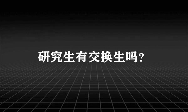 研究生有交换生吗？