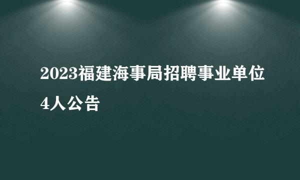 2023福建海事局招聘事业单位4人公告