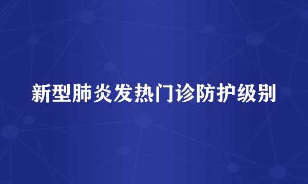 新型肺炎发热门诊防护级别