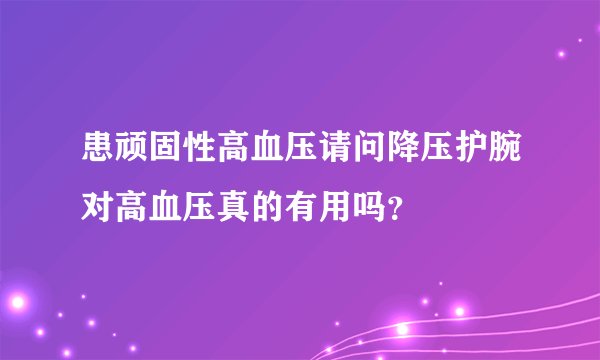 患顽固性高血压请问降压护腕对高血压真的有用吗？