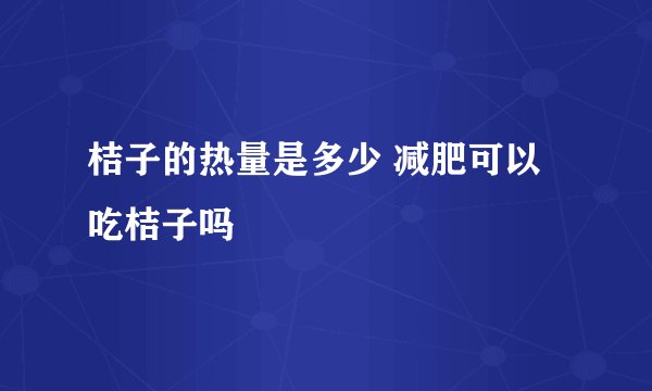 桔子的热量是多少 减肥可以吃桔子吗