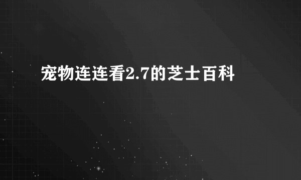 宠物连连看2.7的芝士百科