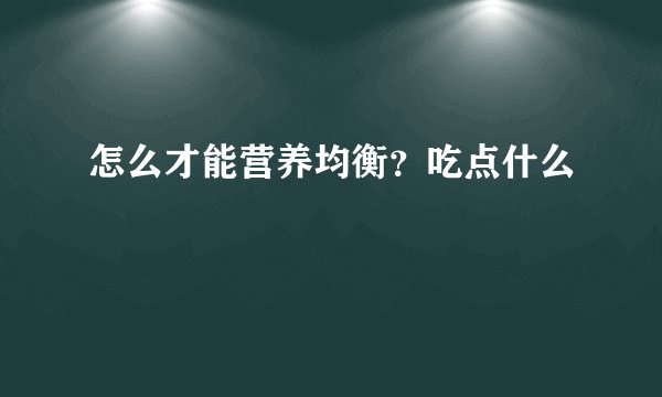 怎么才能营养均衡？吃点什么
