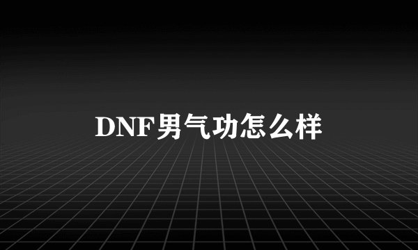 DNF男气功怎么样