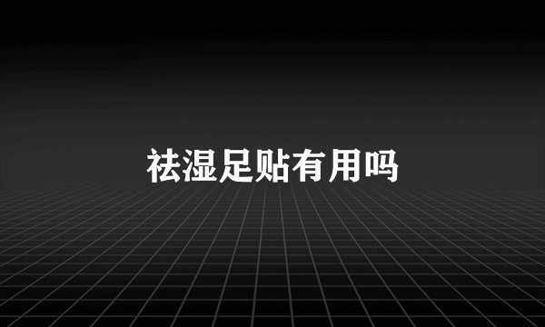 祛湿足贴有用吗