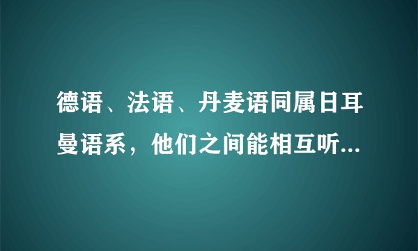 德语、法语、丹麦语同属日耳曼语系，他们之间能相互听懂对方的话吗？